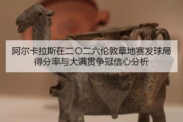 阿尔卡拉斯在二〇二六伦敦草地赛发球局得分率与大满贯争冠信心分析